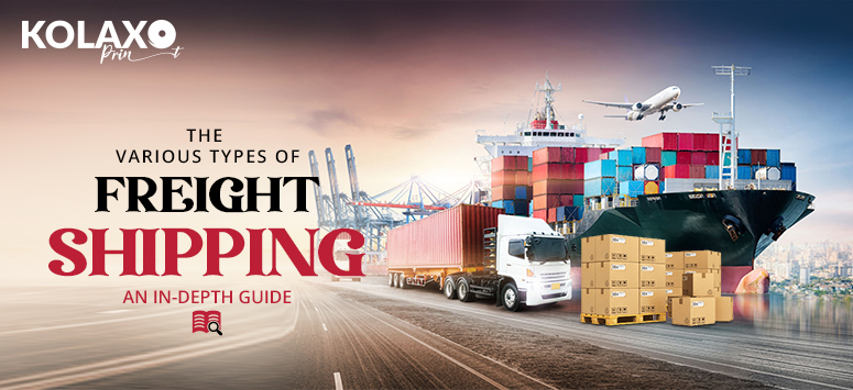 The Various Types Of Freight Shipping: An In-Depth Guide - Kolaxo Print